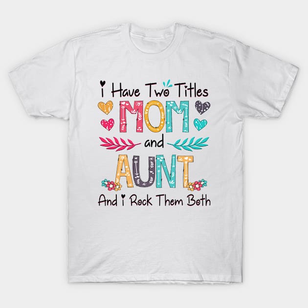 I Have Two Titles Mom And Aunt And I Rock Them Both Wildflower Happy Mother's Day T-Shirt by KIMIKA